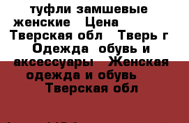 туфли замшевые  женские › Цена ­ 1 000 - Тверская обл., Тверь г. Одежда, обувь и аксессуары » Женская одежда и обувь   . Тверская обл.